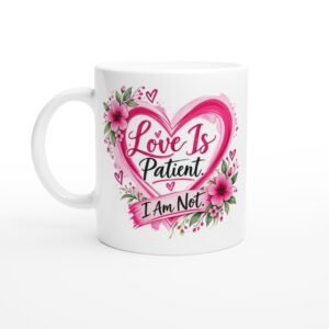 Love Is Patient. I Am Not – 11oz Ceramic Mug